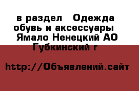  в раздел : Одежда, обувь и аксессуары . Ямало-Ненецкий АО,Губкинский г.